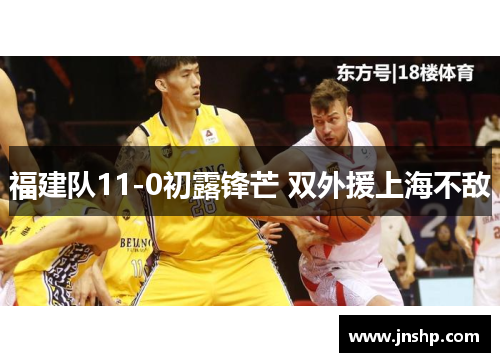 福建队11-0初露锋芒 双外援上海不敌