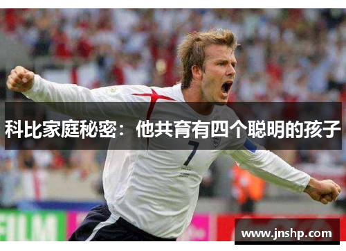 科比家庭秘密：他共育有四个聪明的孩子