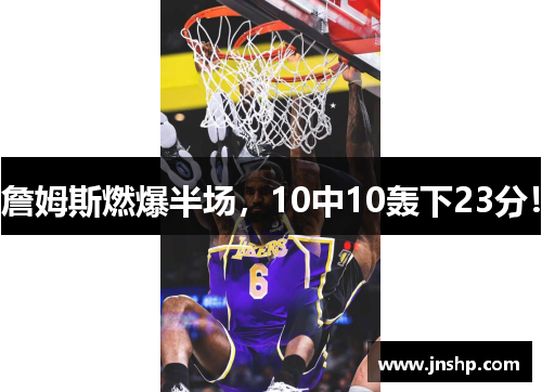 詹姆斯燃爆半场，10中10轰下23分！
