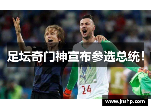 足坛奇门神宣布参选总统！